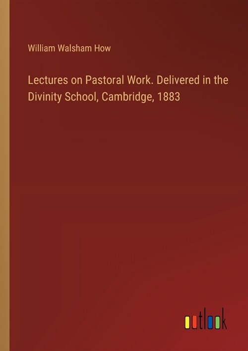 Lectures on Pastoral Work. Delivered in the Divinity School, Cambridge, 1883 (Paperback)