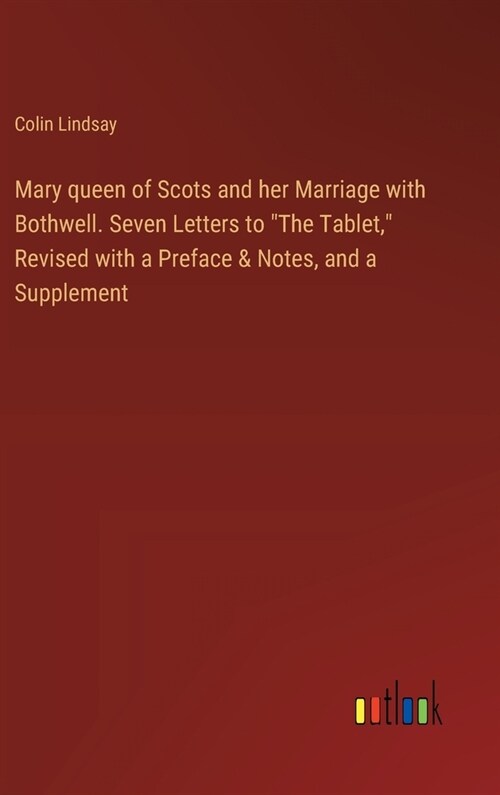 Mary queen of Scots and her Marriage with Bothwell. Seven Letters to The Tablet, Revised with a Preface & Notes, and a Supplement (Hardcover)
