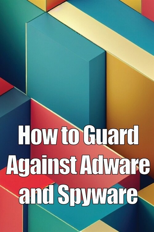 How to Guard Against Adware and Spyware: The Complete Guide to Adware and Spyware Removal and Protection on Your Computer! (Paperback)