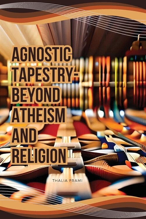 Agnostic Tapestry-Beyond Atheism and Religion (Paperback)