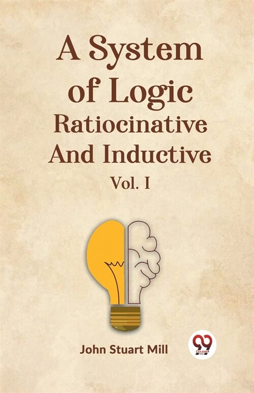 A System Of Logic Ratiocinative And Inductive Vol. I (Paperback)