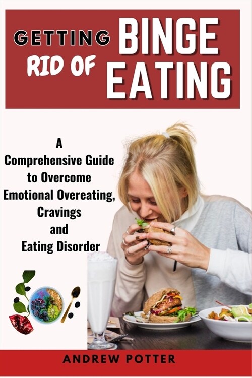 Getting Rid of Binge Eating: A Comprehensive Guide to Overcome Emotional Overeating, Cravings and Eating Disorder (Paperback)