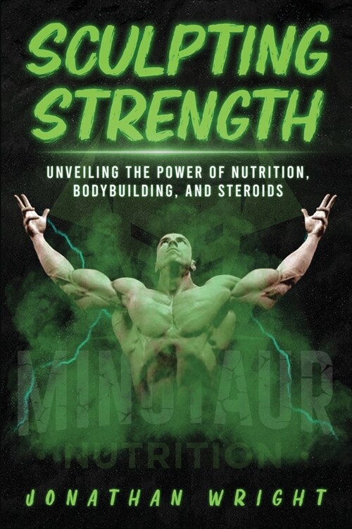 Sculpting Strength: Unveiling the Power of Nutrition, Bodybuilding, and Steroids (Paperback)