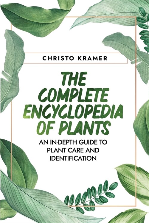 The Complete Encyclopedia of Plants: An In-Depth Guide to Plant Care and Identification (Paperback)