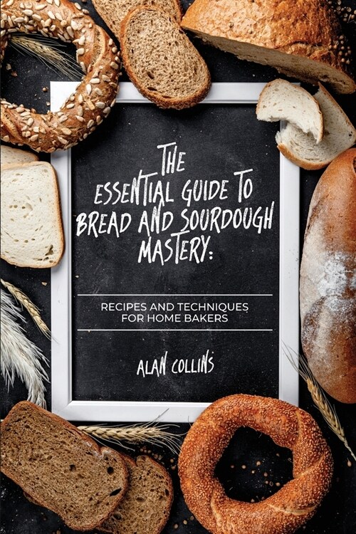 The Essential Guide to Bread and Sourdough Mastery: Recipes and Techniques for Home Bakers (Paperback)