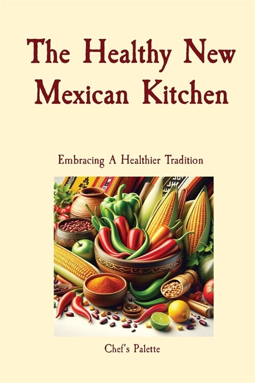 The Healthy New Mexican Kitchen: Embracing A Healthier Tradition (Paperback)