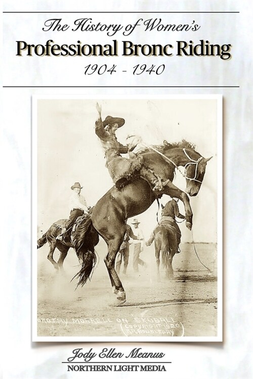 The History of Womens Professional Bronc Riding 1904-1940 (Paperback)