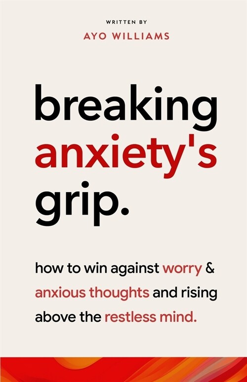 Breaking Anxietys Grip: Rising Above The Restless Mind: How To Win Against Worry And Anxious Thoughts (Paperback)
