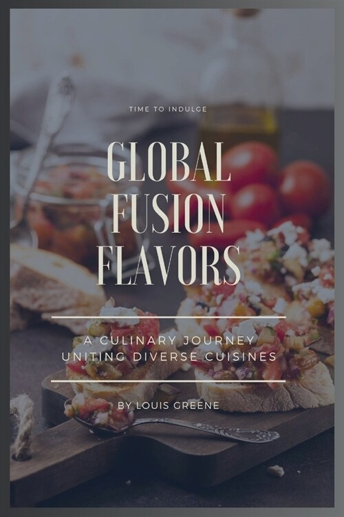 Global Fusion Flavors: A culinary journey uniting diverse cuisines (Paperback)