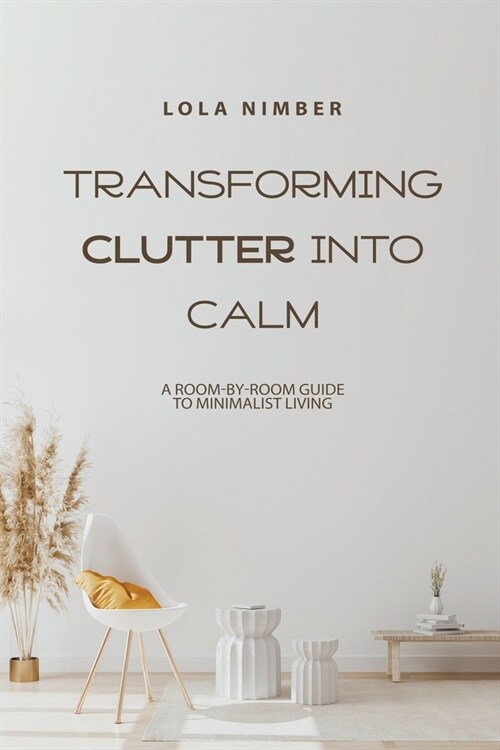 Transforming Clutter into Calm: A Room-by-Room Guide to Minimalist Living (Paperback)