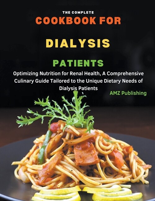 The Complete Cookbook For Dialysis Patients: Optimizing Nutrition for Renal Health, A Comprehensive Culinary Guide Tailored to the Unique Dietary Need (Paperback)