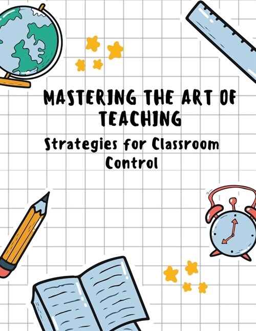 Mastering the Art of Teaching: Strategies for Classroom Control (Paperback)