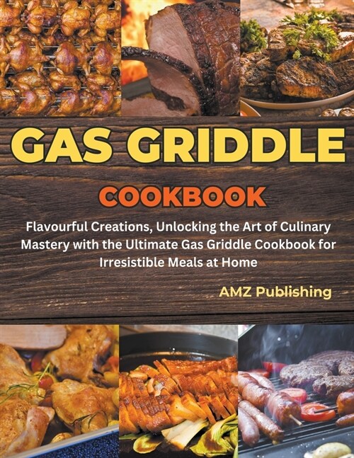 Gas Griddle Cookbook: Flavourful Creations, Unlocking the Art of Culinary Mastery with the Ultimate Gas Griddle Cookbook for Irresistible Me (Paperback)