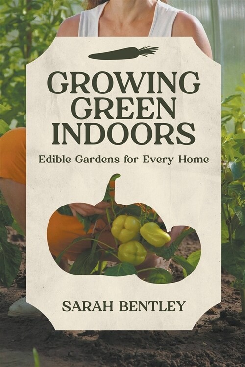 Growing Green Indoors: Edible Gardens for every Home (Paperback)