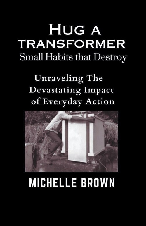 Hug a Transformer: Small Habits that Destroy - Unravelling the Devastating Impact of Everyday Action (Paperback)
