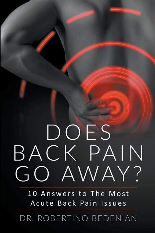 Does Back Pain Go Away? 10 Answers To The Most Acute Back Pain Issues (Paperback)