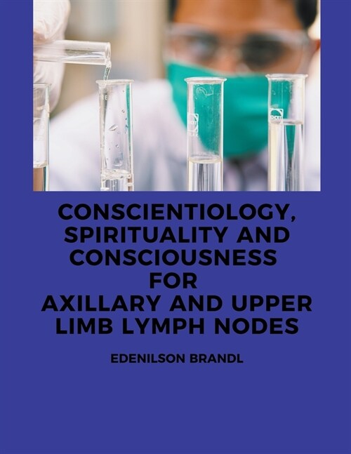 Conscientiology, Spirituality and Consciousness for Axillary and Upper Limb Lymph Nodes (Paperback)