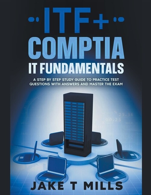 ITF+ CompTIA IT Fundamentals A Step by Step Study Guide to Practice Test Questions With Answers and Master the Exam (Paperback)