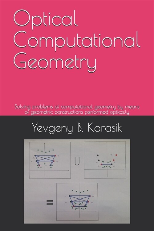 Optical Computational Geometry: Solving problems of computational geometry by means of geometric constructions performed optically (Paperback)