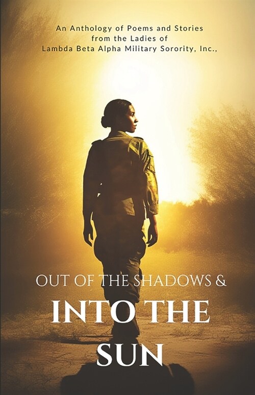 Out of the Shadows and Into the Sun: An Anthology of Poems and Stories from the Ladies of Lambda Beta Alpha Military Sorority, Incorporated (Paperback)