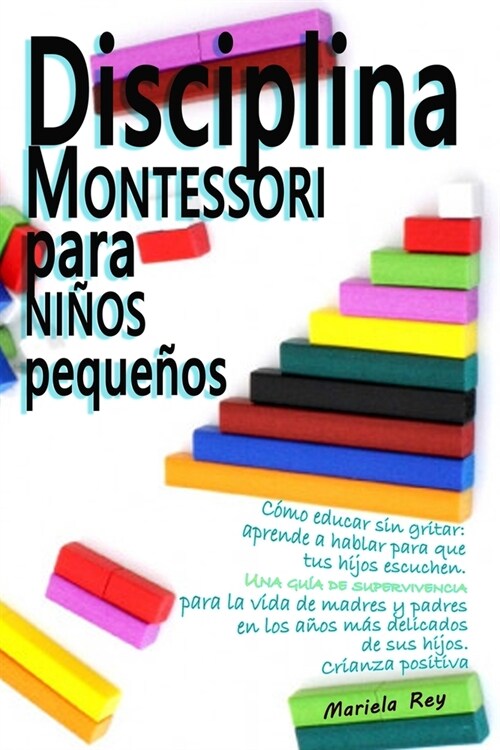 Disciplina Montessori Para Ni?s Peque?s: C?o educar sin gritar: aprende a hablar para que tus hijos escuchen. Una gu? de supervivencia para la vid (Paperback)