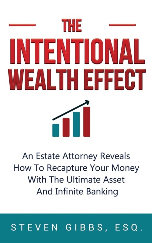 The Intentional Wealth Effect: An Estate Attorney Reveals How To Recapture Your Money With The Ultimate Asset And Infinite Banking (Paperback)