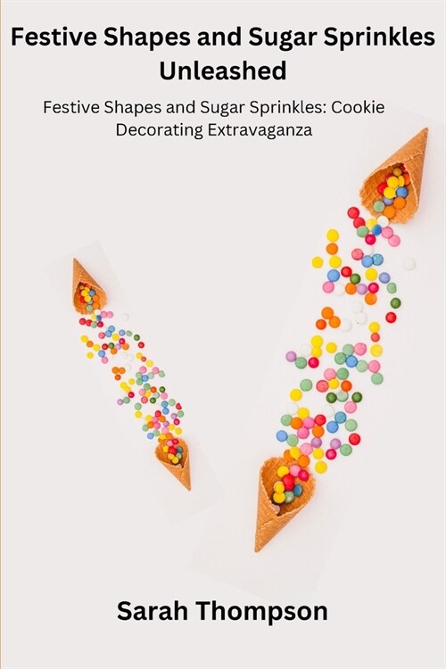 Festive Shapes and Sugar Sprinkles Unleashed: Festive Shapes and Sugar Sprinkles: Cookie Decorating Extravaganza (Paperback)