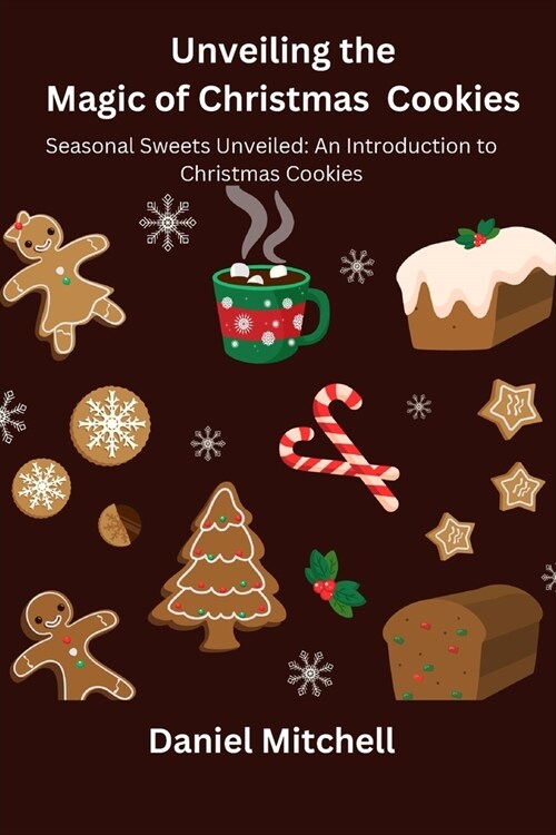 Unveiling the Magic of Christmas Cookies: Seasonal Sweets Unveiled: An Introduction to Christmas Cookies (Paperback)