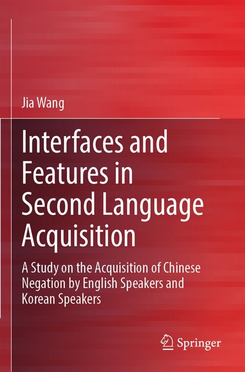 Interfaces and Features in Second Language Acquisition: A Study on the Acquisition of Chinese Negation by English Speakers and Korean Speakers (Paperback, 2023)