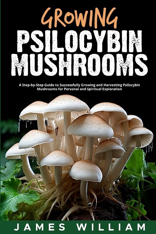 Growing Psilocybin Mushrooms: A Step-by-Step Guide to Successfully Growing and Harvesting Psilocybin Mushrooms for Personal and Spiritual Exploratio (Paperback)
