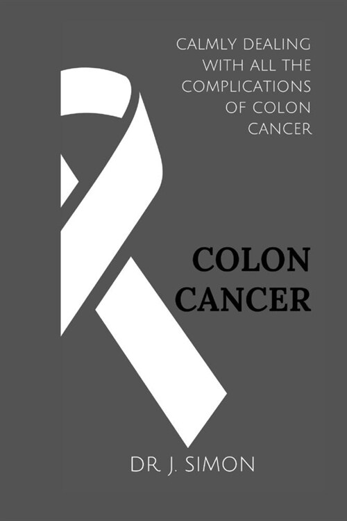 Colon Cancer: Calmly Dealing with All the Complications of Colon Cancer (Paperback)