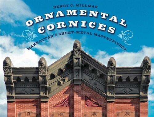 Ornamental Cornices: Manhattans Sheet-Metal Masterpieces (Hardcover)