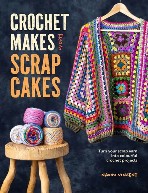 Crochet Makes from Scrap Cakes : Turn Your Scrap Yarn into Colourful Crochet Projects (Paperback)