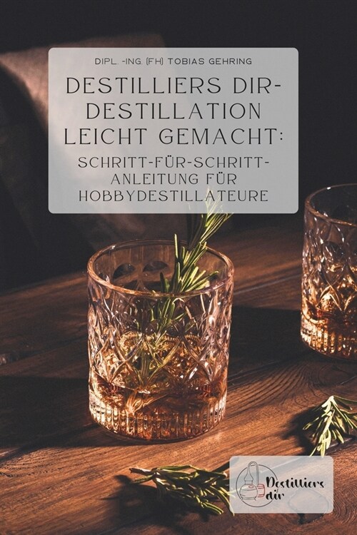 Destilliers dir - Destillation leicht gemacht: Schritt-f?-Schritt-Anleitung f? Hobbydestillateure (Paperback)