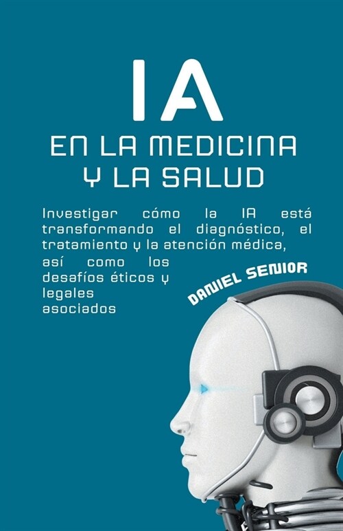 IA en la medicina y la salud, investigar c?o la ia est?transformando el diagn?tico, el tratamiento y la atenci? m?ica, as?como los desaf?s ?ic (Paperback)