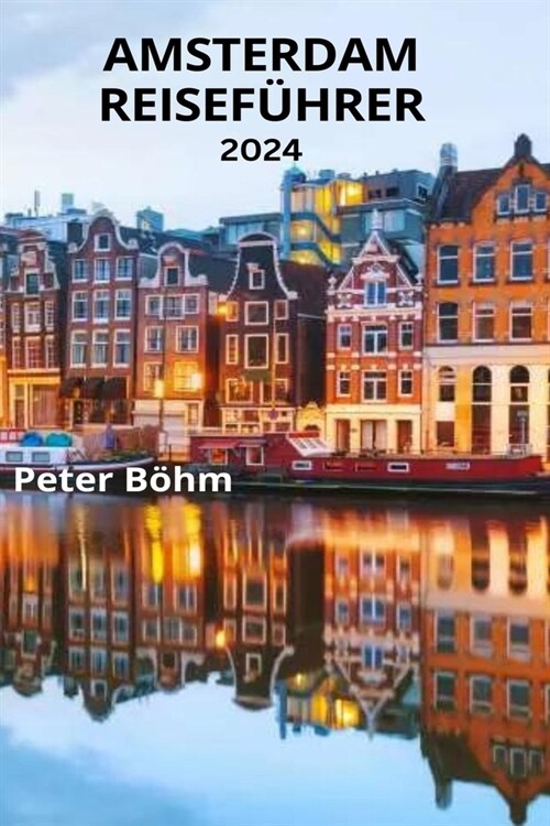 Amsterdam Reisef?rer 2024: Der unverzichtbare Reisef?rer f? Amsterdam mit allem, was Sie ?er die Stadt wissen m?sen, den besten Aktivit?en, (Paperback)