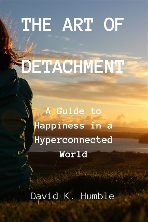 The Art of Detachment: A Guide to Happiness in a Hyperconnected World (Paperback)