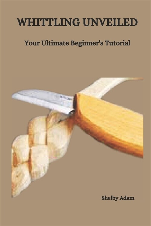 Whittling Unveiled: Your Ultimate Beginners Tutorial (Paperback)