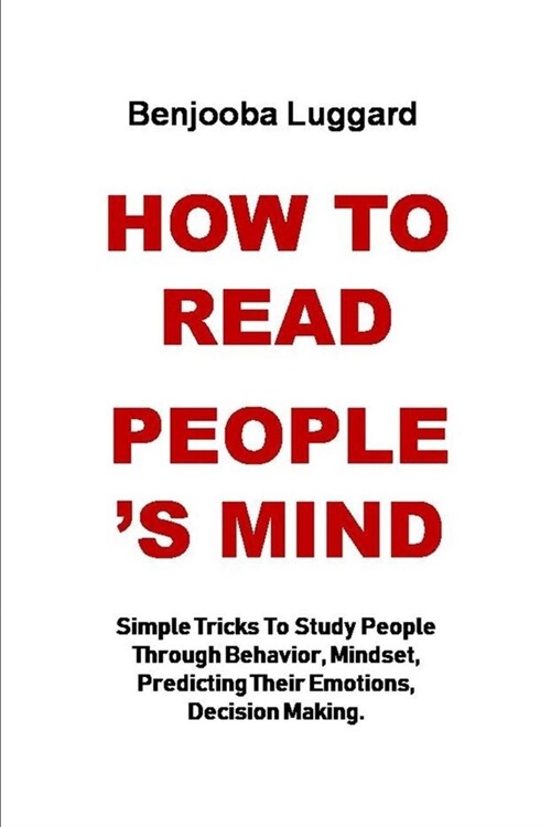 How to Read Peoples Mind: Simple Tricks To Study People Through Behavior, Mindset, Predicting Their Emotions, Decision Making. (Paperback)