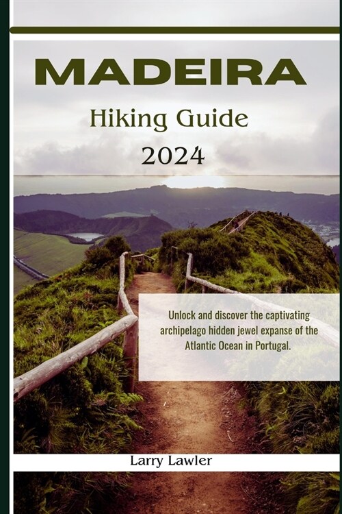 Madeira Hiking guide 2024: Unlock and discover the captivating archipelago hidden jewel expanse of the Atlantic Ocean in Portugal (Paperback)