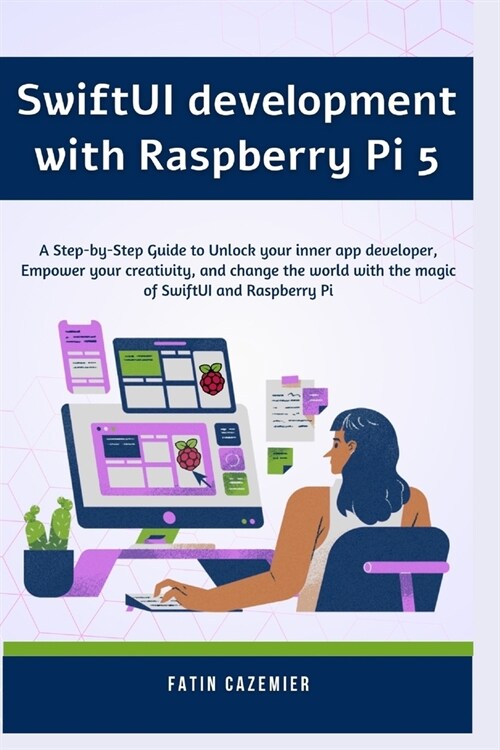 SwiftUI development with Raspberry Pi 5: A Step-by-Step Guide to Unlock your inner app developer, Empower your creativity, and change the world with t (Paperback)