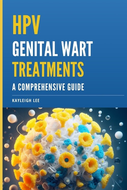 HPV Genital Wart Treatments - Covers HPV Medication and Alternative HPV Meds: A Comprehensive Guide - For Men and Women Looking for HPV Wart Removal (Paperback)