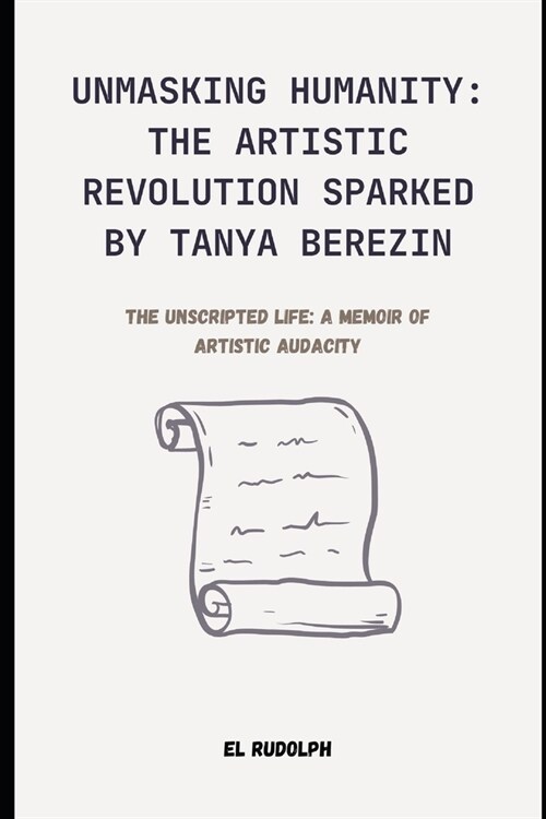 Unmasking Humanity: The Artistic Revolution Sparked by Tanya Berezin: The Unscripted Life: A Memoir of Artistic Audacity (Paperback)