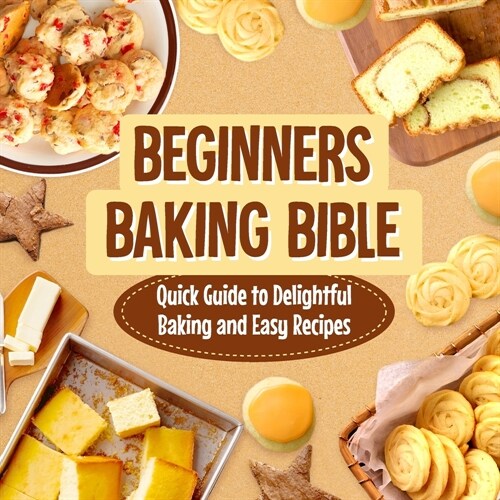 Beginners Baking Bible: Quick Guide to Delightful Baking and Easy Recipes: Rapid Journey to Delicious Baking and Simple Recipes (Paperback)