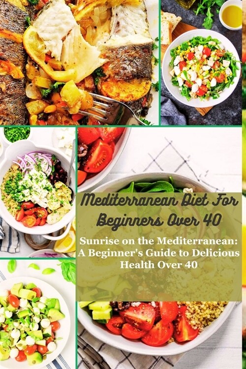 Mediterranean Diet for Beginners Over 40: Sunrise on the Mediterranean: A Beginners Guide to Delicious Health Over 40 (Paperback)