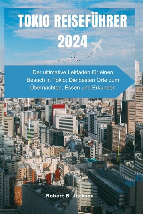 Tokio Reisef?rer 2024: Der ultimative Leitfaden f? einen Besuch in Tokio; Die besten Orte zum ?ernachten, Essen und Erkunden (Paperback)