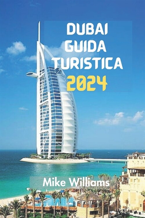 Dubai Guida Turistica 2024: La Guida Definitiva, Aggiornata E Completa Per Viaggiare Attraverso Il Lussuoso Gioiello Degli Emirati Arabi Uniti Con (Paperback)