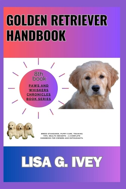 Golden Retriever Handbook: Breed Standards, Puppy Care, Training Tips, Health Insights - A Complete Handbook for Owners and Enthusiasts (Paperback)