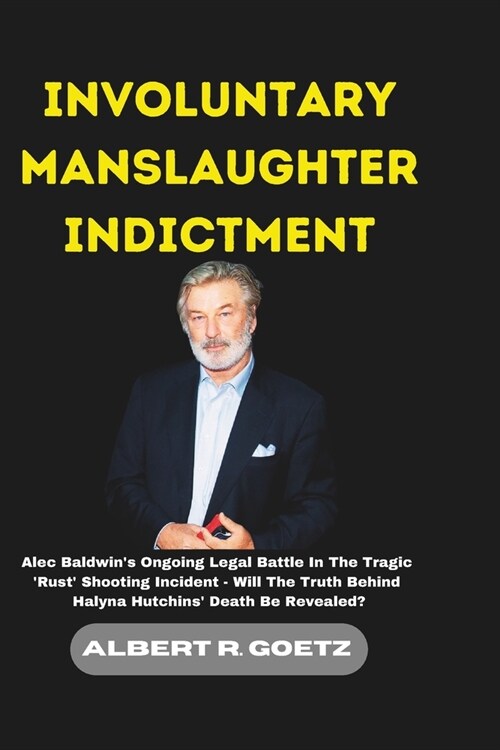 Involuntary Manslaughter Indictment: Alec Baldwins Ongoing Legal Battle In The Tragic Rust Shooting Incident - Will The Truth Behind Halyna Hutchin (Paperback)