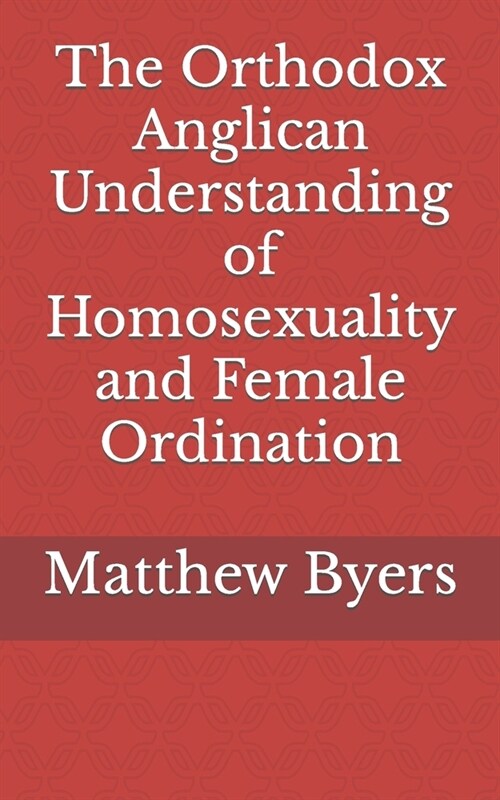 The Orthodox Anglican Understanding of Homosexuality and Female Ordination (Paperback)